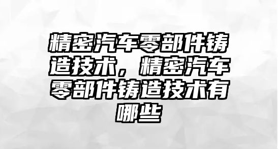 精密汽車零部件鑄造技術，精密汽車零部件鑄造技術有哪些