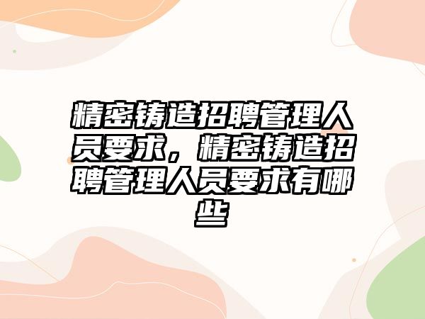 精密鑄造招聘管理人員要求，精密鑄造招聘管理人員要求有哪些