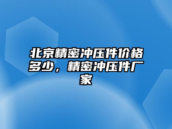 北京精密沖壓件價格多少，精密沖壓件廠家