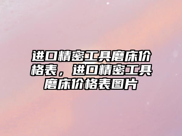 進(jìn)口精密工具磨床價格表，進(jìn)口精密工具磨床價格表圖片