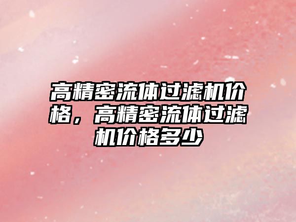 高精密流體過濾機價格，高精密流體過濾機價格多少