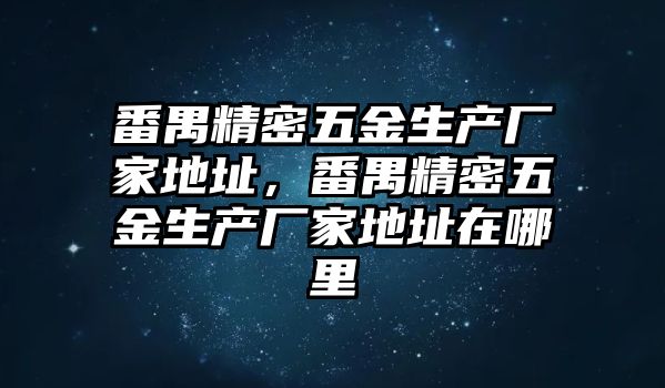 番禺精密五金生產(chǎn)廠家地址，番禺精密五金生產(chǎn)廠家地址在哪里