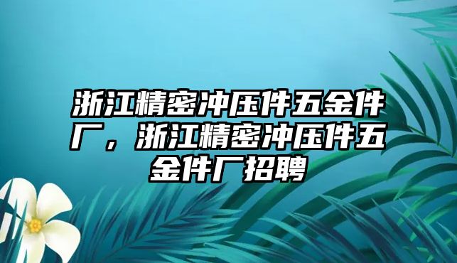 浙江精密沖壓件五金件廠，浙江精密沖壓件五金件廠招聘