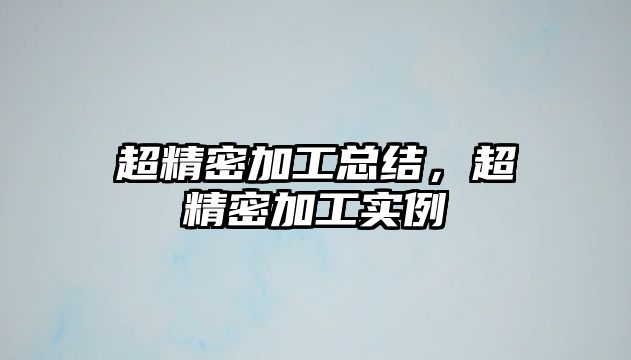 超精密加工總結(jié)，超精密加工實例