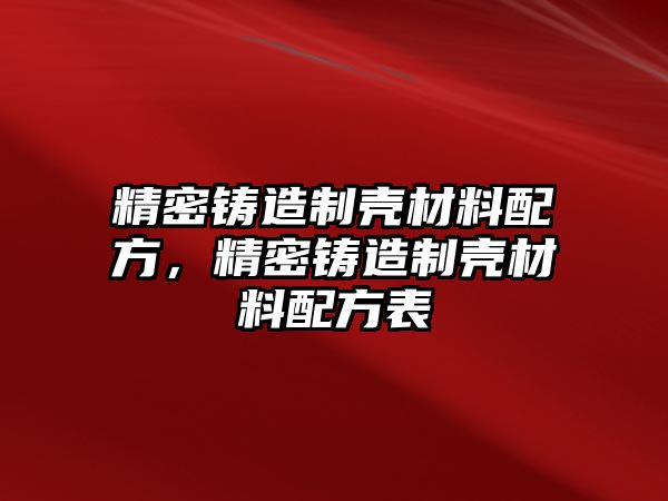 精密鑄造制殼材料配方，精密鑄造制殼材料配方表