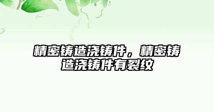 精密鑄造澆鑄件，精密鑄造澆鑄件有裂紋