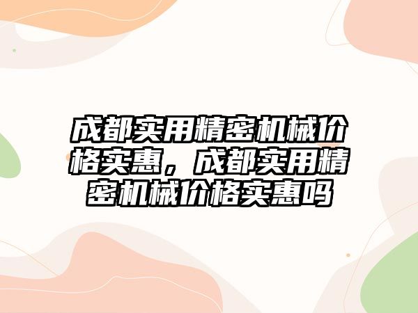 成都實用精密機械價格實惠，成都實用精密機械價格實惠嗎