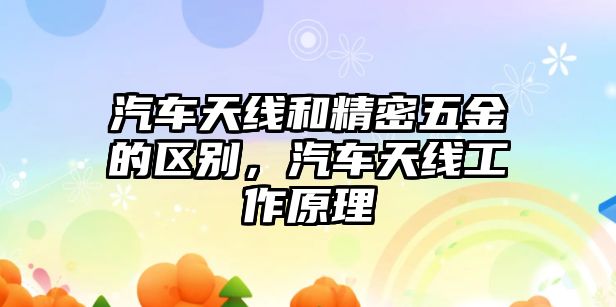 汽車天線和精密五金的區(qū)別，汽車天線工作原理