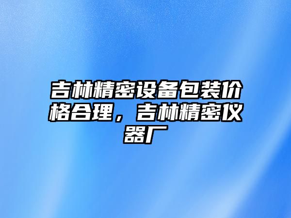 吉林精密設(shè)備包裝價(jià)格合理，吉林精密儀器廠