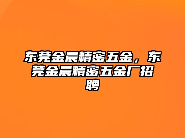 東莞金晨精密五金，東莞金晨精密五金廠招聘