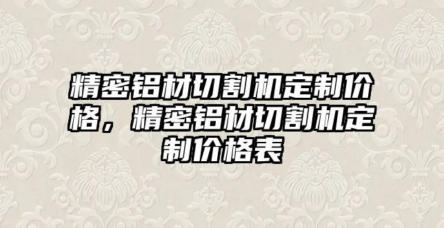 精密鋁材切割機定制價格，精密鋁材切割機定制價格表