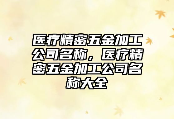 醫(yī)療精密五金加工公司名稱(chēng)，醫(yī)療精密五金加工公司名稱(chēng)大全