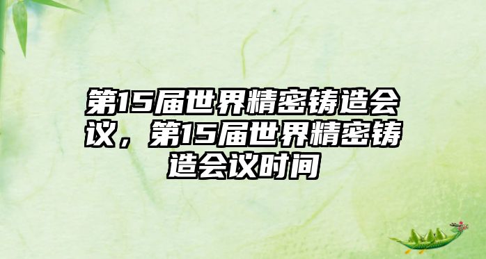 第15屆世界精密鑄造會議，第15屆世界精密鑄造會議時間