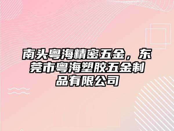 南頭粵海精密五金，東莞市粵海塑膠五金制品有限公司