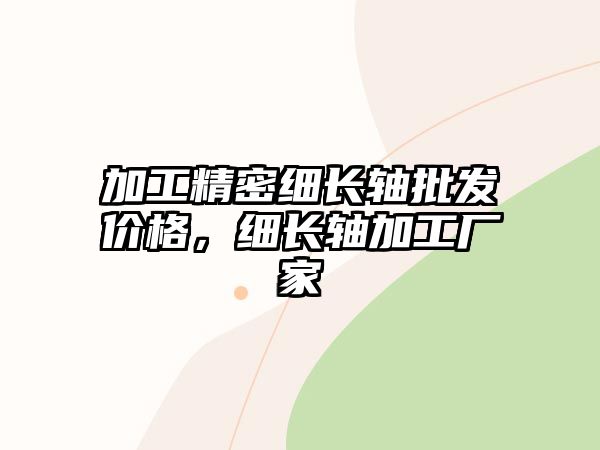 加工精密細(xì)長(zhǎng)軸批發(fā)價(jià)格，細(xì)長(zhǎng)軸加工廠家