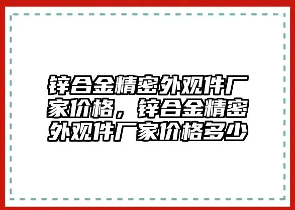 鋅合金精密外觀件廠家價格，鋅合金精密外觀件廠家價格多少