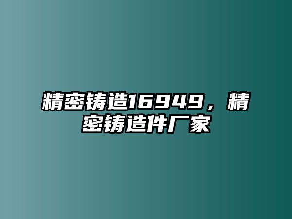 精密鑄造16949，精密鑄造件廠家