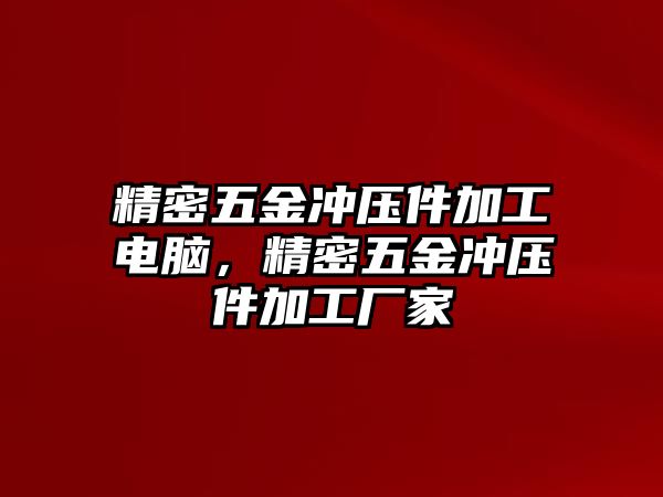 精密五金沖壓件加工電腦，精密五金沖壓件加工廠家