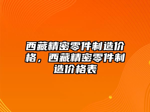 西藏精密零件制造價(jià)格，西藏精密零件制造價(jià)格表