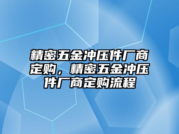 精密五金沖壓件廠商定購，精密五金沖壓件廠商定購流程