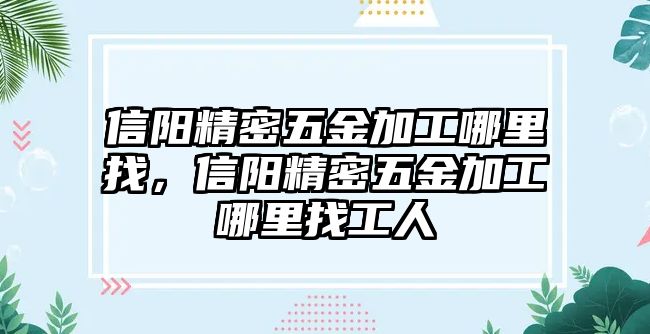 信陽(yáng)精密五金加工哪里找，信陽(yáng)精密五金加工哪里找工人