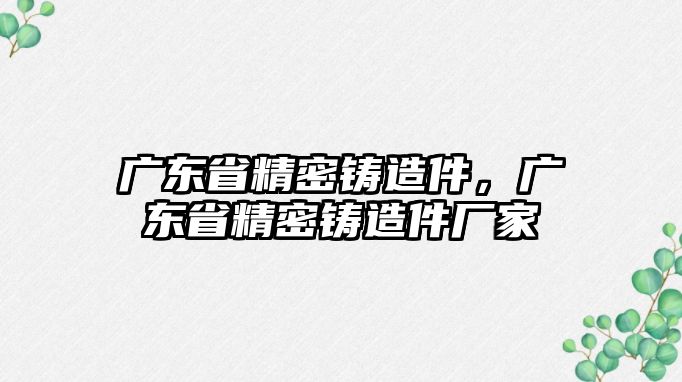 廣東省精密鑄造件，廣東省精密鑄造件廠家