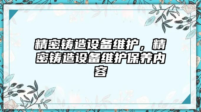 精密鑄造設(shè)備維護，精密鑄造設(shè)備維護保養(yǎng)內(nèi)容