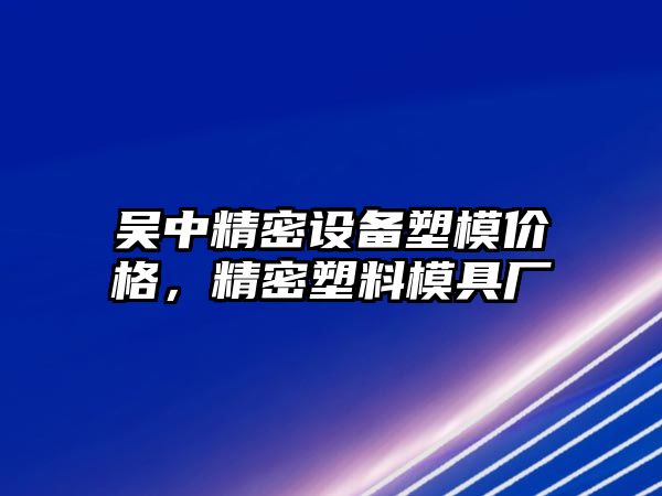 吳中精密設(shè)備塑模價(jià)格，精密塑料模具廠