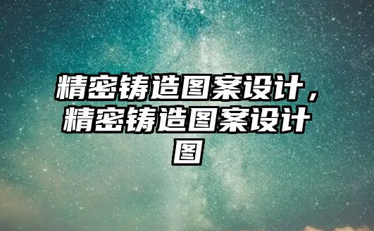 精密鑄造圖案設(shè)計，精密鑄造圖案設(shè)計圖