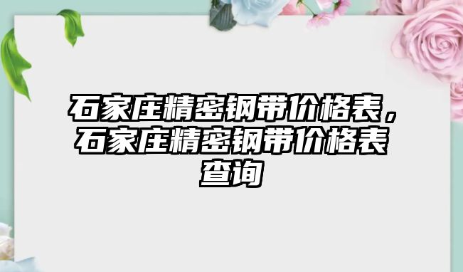 石家莊精密鋼帶價格表，石家莊精密鋼帶價格表查詢