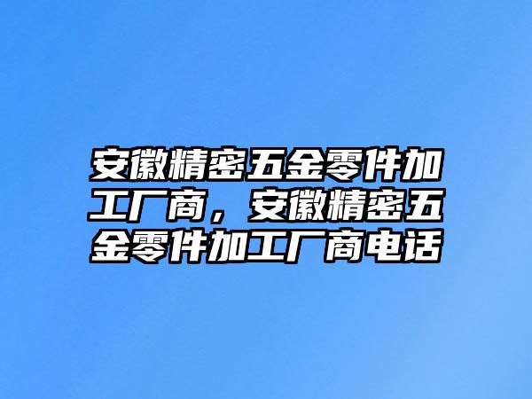 安徽精密五金零件加工廠商，安徽精密五金零件加工廠商電話