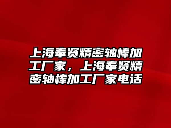 上海奉賢精密軸棒加工廠家，上海奉賢精密軸棒加工廠家電話