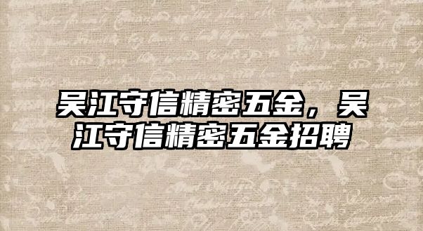 吳江守信精密五金，吳江守信精密五金招聘