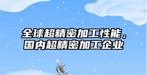 全球超精密加工性能，國(guó)內(nèi)超精密加工企業(yè)