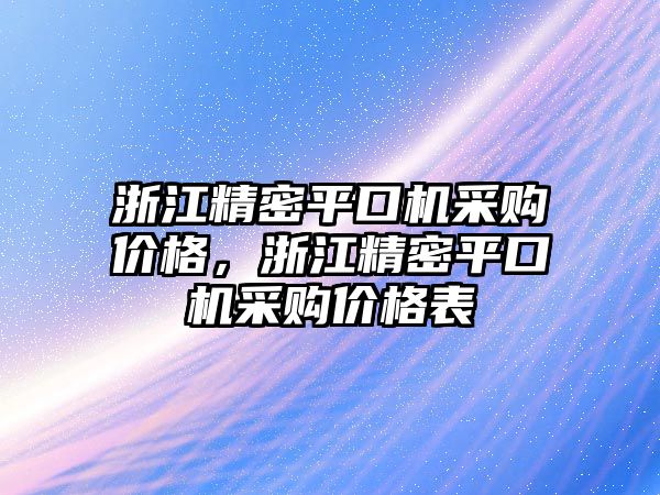 浙江精密平口機(jī)采購(gòu)價(jià)格，浙江精密平口機(jī)采購(gòu)價(jià)格表