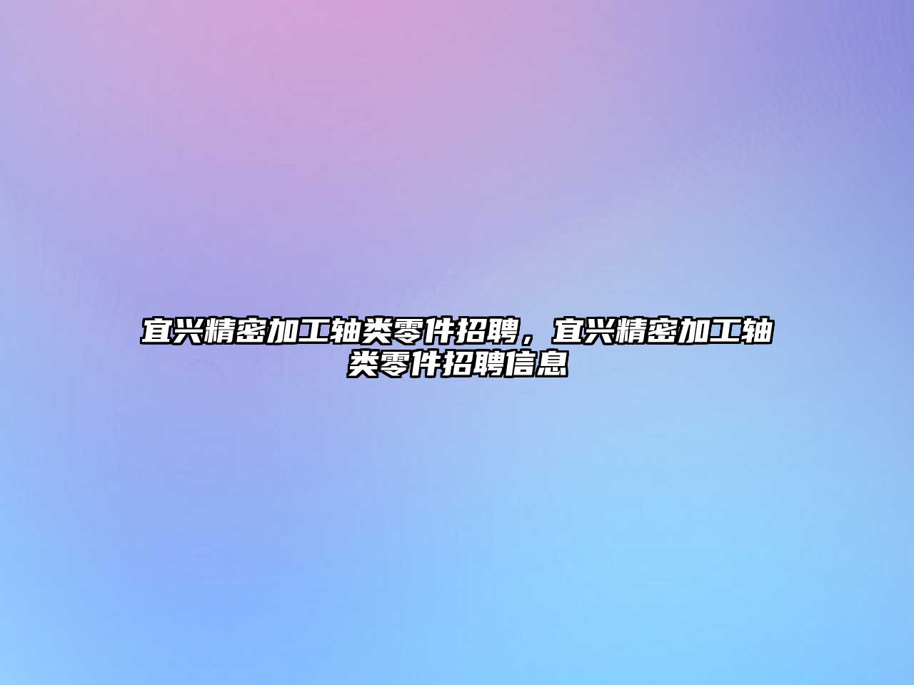 宜興精密加工軸類零件招聘，宜興精密加工軸類零件招聘信息