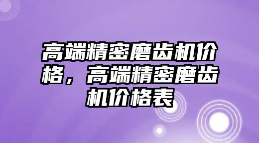 高端精密磨齒機價格，高端精密磨齒機價格表