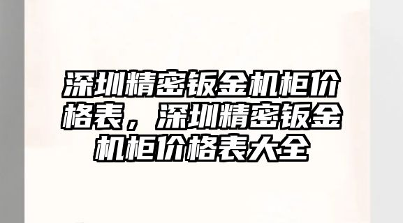 深圳精密鈑金機(jī)柜價(jià)格表，深圳精密鈑金機(jī)柜價(jià)格表大全