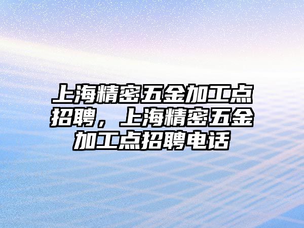 上海精密五金加工點招聘，上海精密五金加工點招聘電話