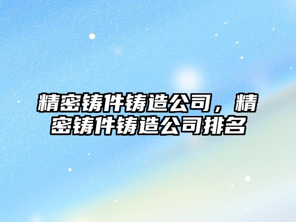 精密鑄件鑄造公司，精密鑄件鑄造公司排名