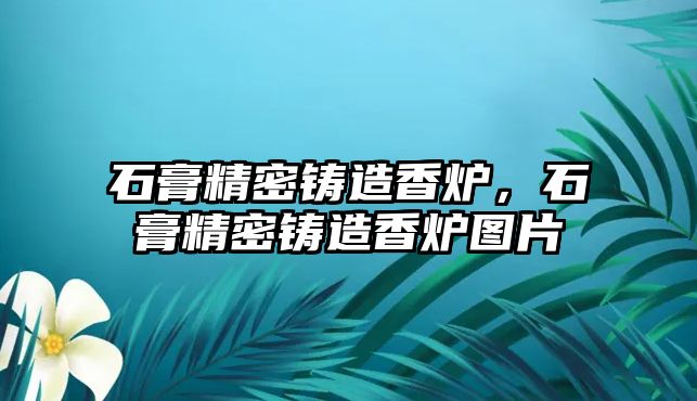 石膏精密鑄造香爐，石膏精密鑄造香爐圖片