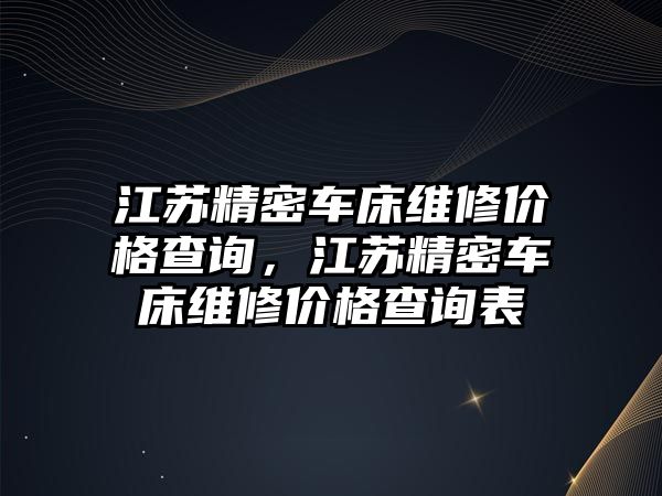 江蘇精密車床維修價(jià)格查詢，江蘇精密車床維修價(jià)格查詢表