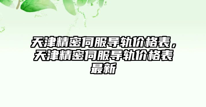 天津精密伺服導(dǎo)軌價格表，天津精密伺服導(dǎo)軌價格表最新