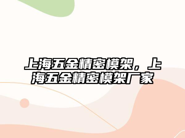 上海五金精密模架，上海五金精密模架廠(chǎng)家