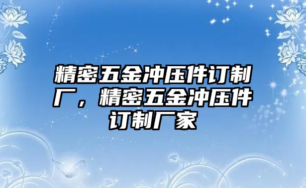 精密五金沖壓件訂制廠，精密五金沖壓件訂制廠家