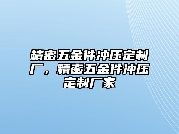 精密五金件沖壓定制廠，精密五金件沖壓定制廠家