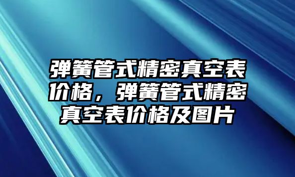 彈簧管式精密真空表價(jià)格，彈簧管式精密真空表價(jià)格及圖片