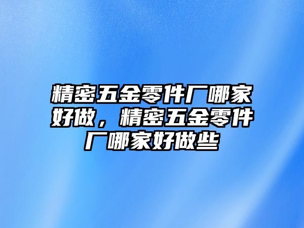 精密五金零件廠哪家好做，精密五金零件廠哪家好做些