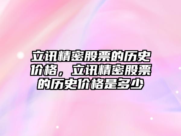 立訊精密股票的歷史價格，立訊精密股票的歷史價格是多少