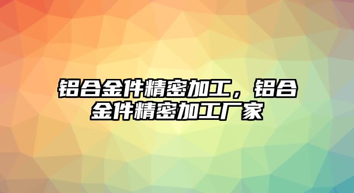 鋁合金件精密加工，鋁合金件精密加工廠(chǎng)家